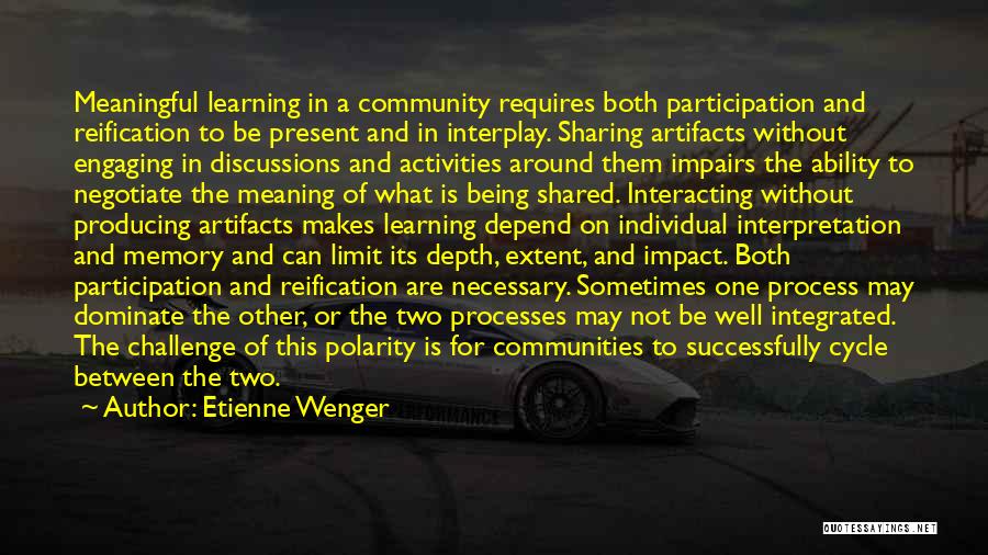Etienne Wenger Quotes: Meaningful Learning In A Community Requires Both Participation And Reification To Be Present And In Interplay. Sharing Artifacts Without Engaging