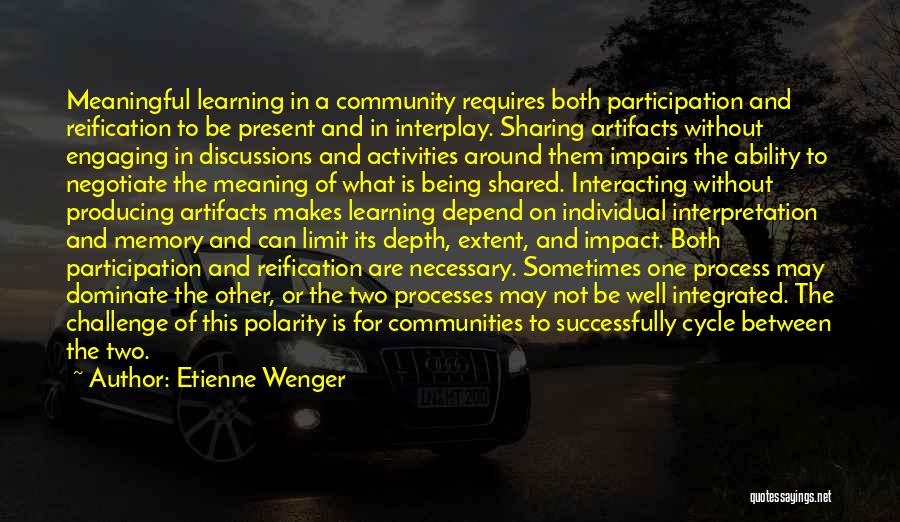 Etienne Wenger Quotes: Meaningful Learning In A Community Requires Both Participation And Reification To Be Present And In Interplay. Sharing Artifacts Without Engaging