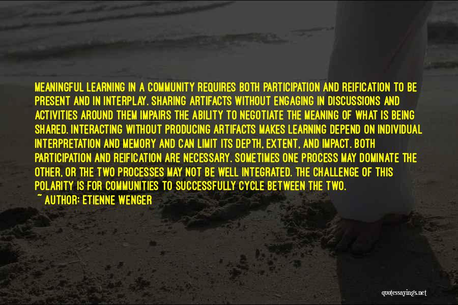 Etienne Wenger Quotes: Meaningful Learning In A Community Requires Both Participation And Reification To Be Present And In Interplay. Sharing Artifacts Without Engaging