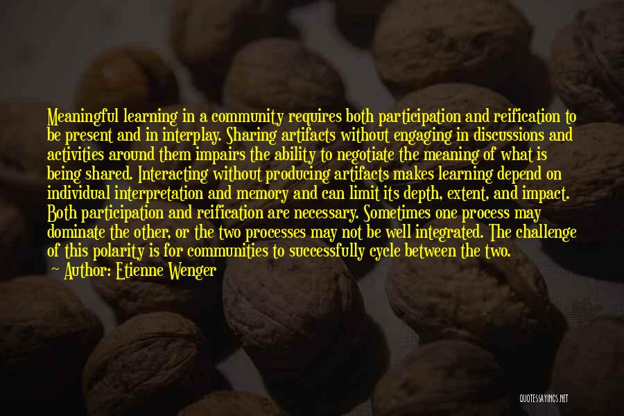 Etienne Wenger Quotes: Meaningful Learning In A Community Requires Both Participation And Reification To Be Present And In Interplay. Sharing Artifacts Without Engaging