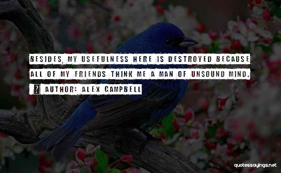 Alex Campbell Quotes: Besides, My Usefulness Here Is Destroyed Because All Of My Friends Think Me A Man Of Unsound Mind.