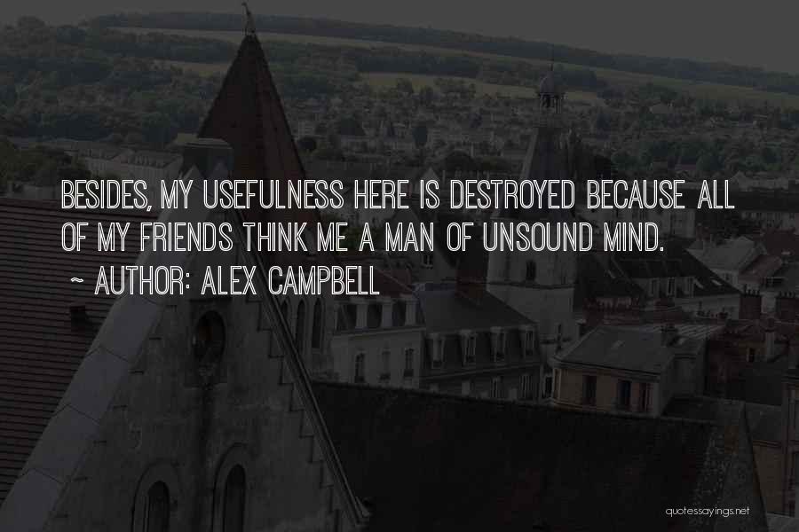 Alex Campbell Quotes: Besides, My Usefulness Here Is Destroyed Because All Of My Friends Think Me A Man Of Unsound Mind.