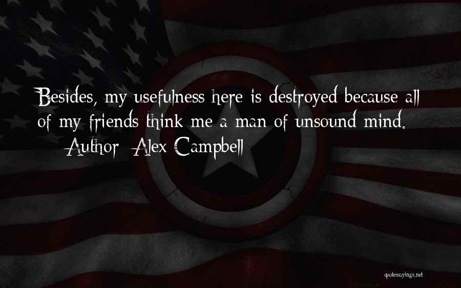 Alex Campbell Quotes: Besides, My Usefulness Here Is Destroyed Because All Of My Friends Think Me A Man Of Unsound Mind.