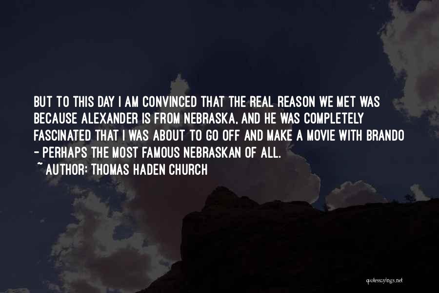 Thomas Haden Church Quotes: But To This Day I Am Convinced That The Real Reason We Met Was Because Alexander Is From Nebraska, And