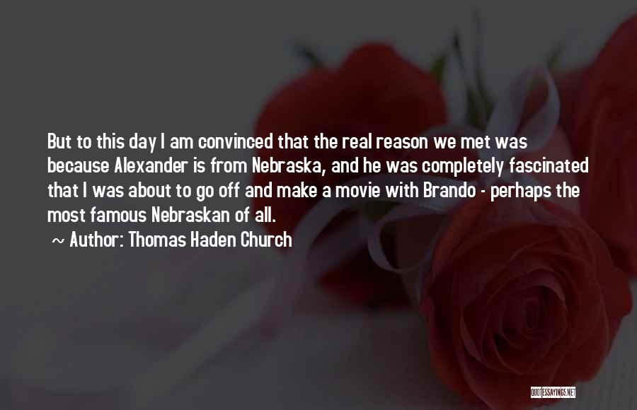 Thomas Haden Church Quotes: But To This Day I Am Convinced That The Real Reason We Met Was Because Alexander Is From Nebraska, And