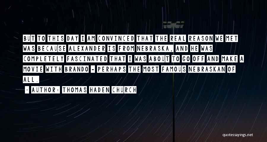 Thomas Haden Church Quotes: But To This Day I Am Convinced That The Real Reason We Met Was Because Alexander Is From Nebraska, And