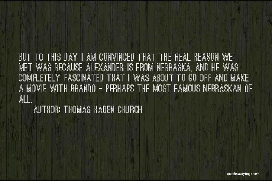 Thomas Haden Church Quotes: But To This Day I Am Convinced That The Real Reason We Met Was Because Alexander Is From Nebraska, And