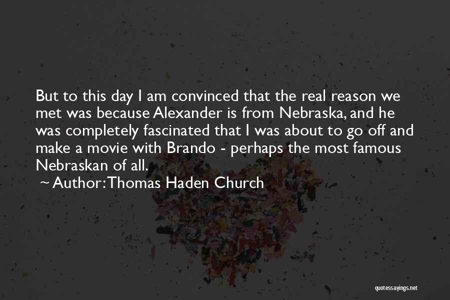 Thomas Haden Church Quotes: But To This Day I Am Convinced That The Real Reason We Met Was Because Alexander Is From Nebraska, And