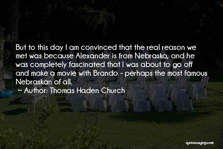 Thomas Haden Church Quotes: But To This Day I Am Convinced That The Real Reason We Met Was Because Alexander Is From Nebraska, And