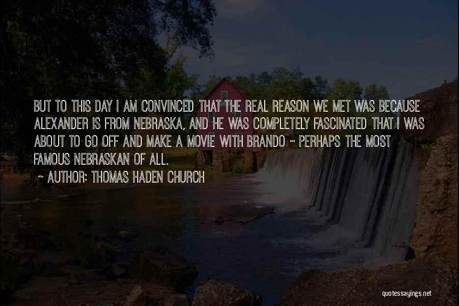 Thomas Haden Church Quotes: But To This Day I Am Convinced That The Real Reason We Met Was Because Alexander Is From Nebraska, And