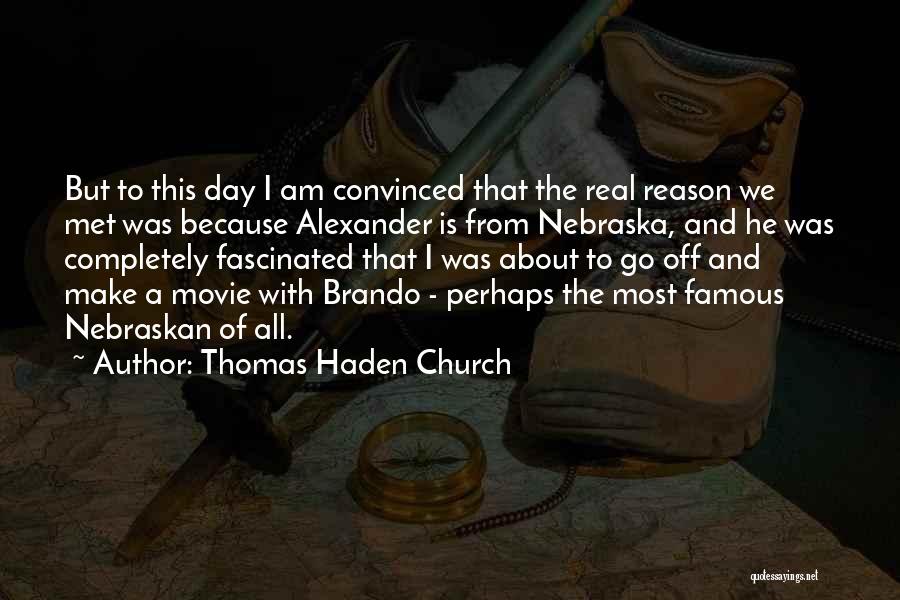 Thomas Haden Church Quotes: But To This Day I Am Convinced That The Real Reason We Met Was Because Alexander Is From Nebraska, And