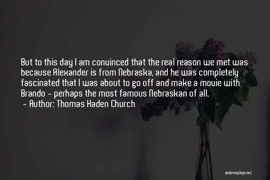 Thomas Haden Church Quotes: But To This Day I Am Convinced That The Real Reason We Met Was Because Alexander Is From Nebraska, And