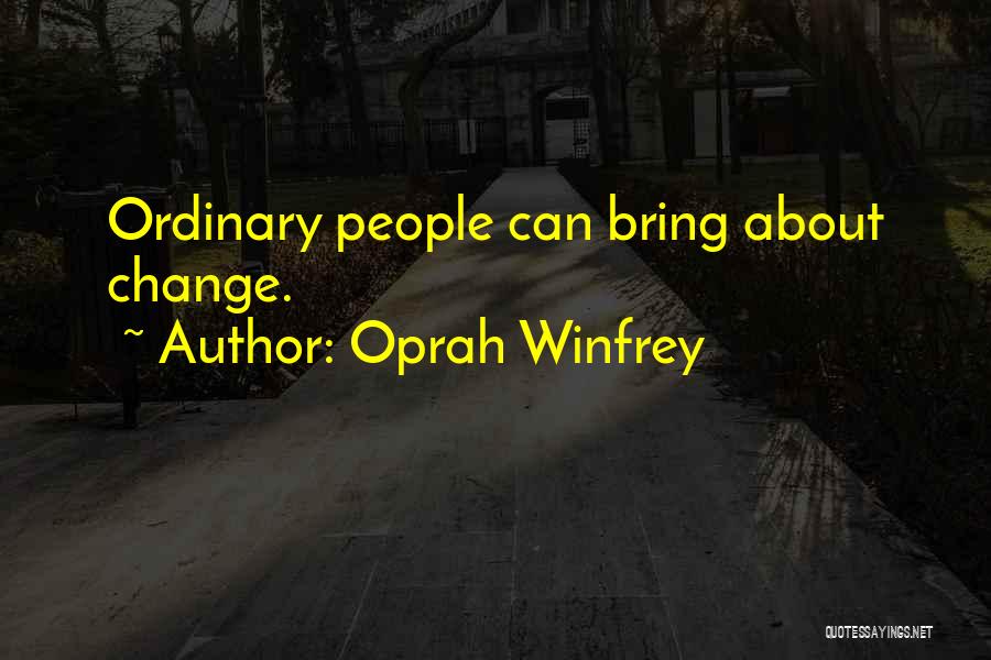 Oprah Winfrey Quotes: Ordinary People Can Bring About Change.