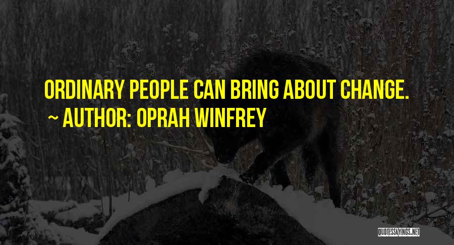 Oprah Winfrey Quotes: Ordinary People Can Bring About Change.