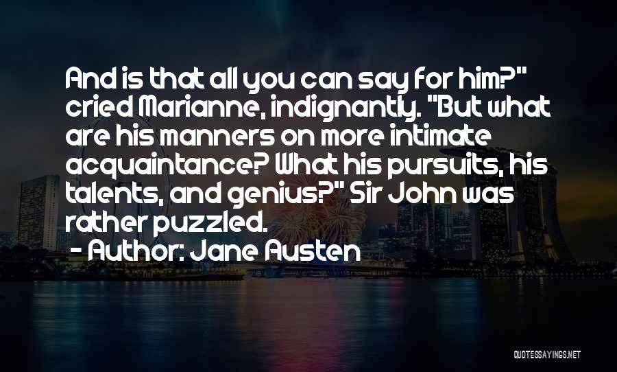 Jane Austen Quotes: And Is That All You Can Say For Him? Cried Marianne, Indignantly. But What Are His Manners On More Intimate