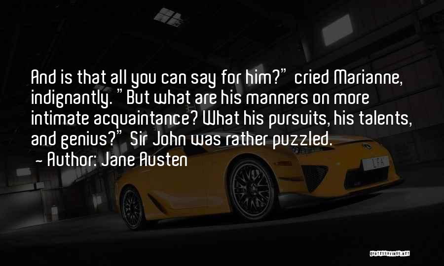 Jane Austen Quotes: And Is That All You Can Say For Him? Cried Marianne, Indignantly. But What Are His Manners On More Intimate
