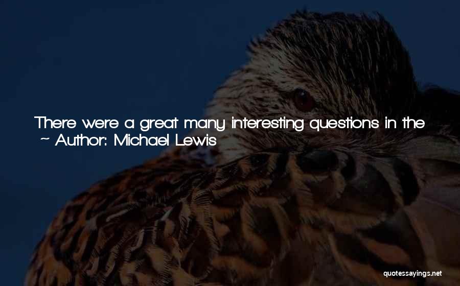 Michael Lewis Quotes: There Were A Great Many Interesting Questions In The World To Which The Only Honest Answer Was, It's Impossible To