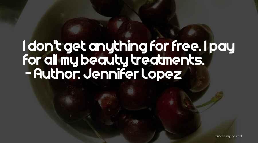 Jennifer Lopez Quotes: I Don't Get Anything For Free. I Pay For All My Beauty Treatments.