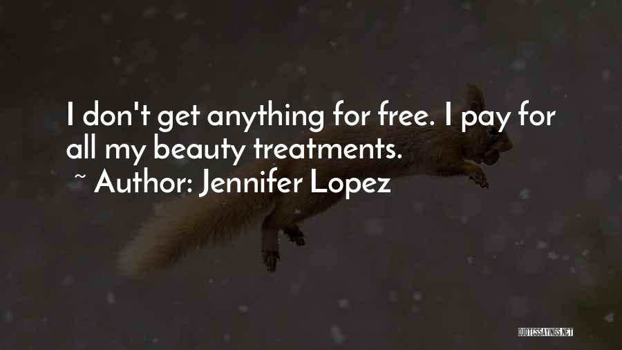 Jennifer Lopez Quotes: I Don't Get Anything For Free. I Pay For All My Beauty Treatments.