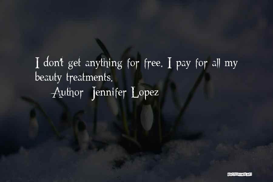 Jennifer Lopez Quotes: I Don't Get Anything For Free. I Pay For All My Beauty Treatments.