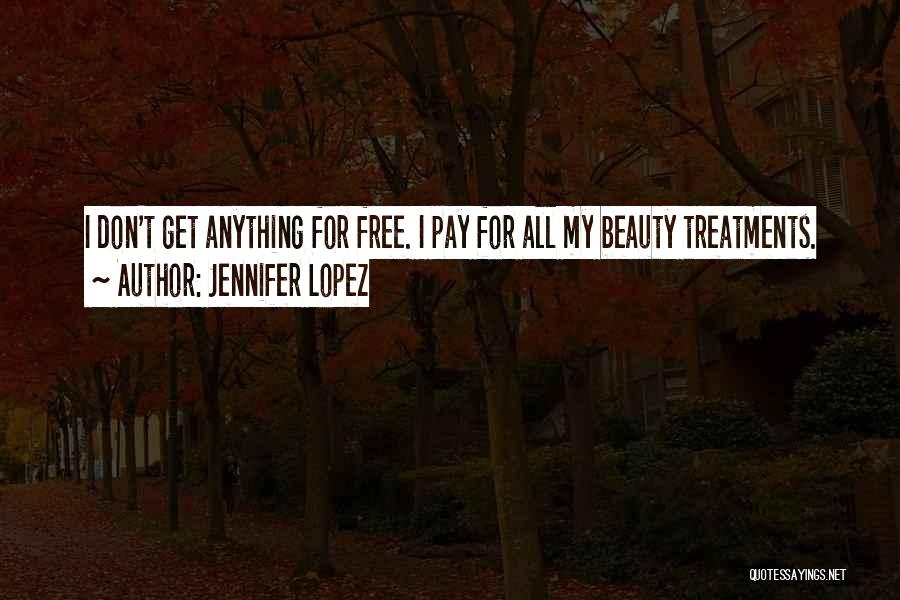 Jennifer Lopez Quotes: I Don't Get Anything For Free. I Pay For All My Beauty Treatments.