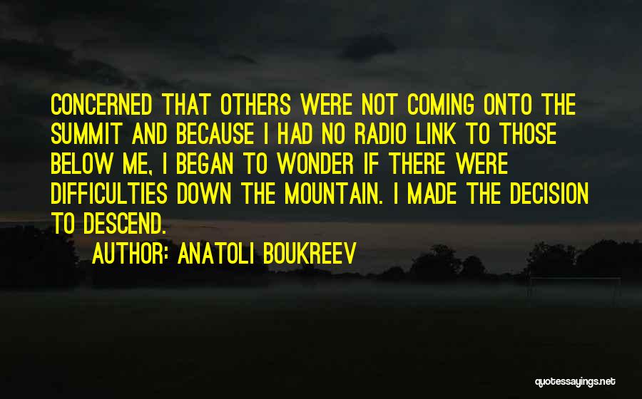 Anatoli Boukreev Quotes: Concerned That Others Were Not Coming Onto The Summit And Because I Had No Radio Link To Those Below Me,