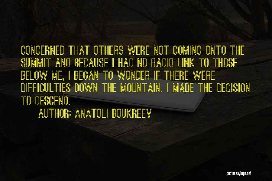 Anatoli Boukreev Quotes: Concerned That Others Were Not Coming Onto The Summit And Because I Had No Radio Link To Those Below Me,