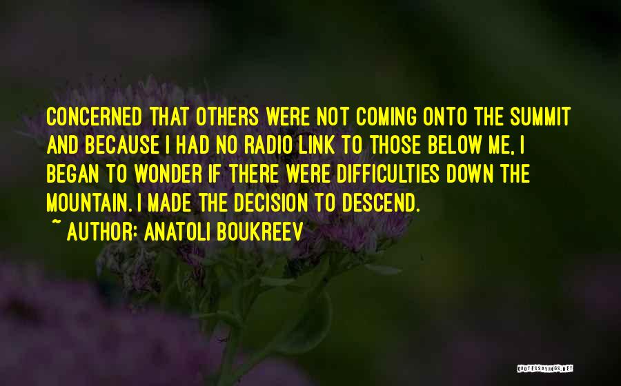 Anatoli Boukreev Quotes: Concerned That Others Were Not Coming Onto The Summit And Because I Had No Radio Link To Those Below Me,