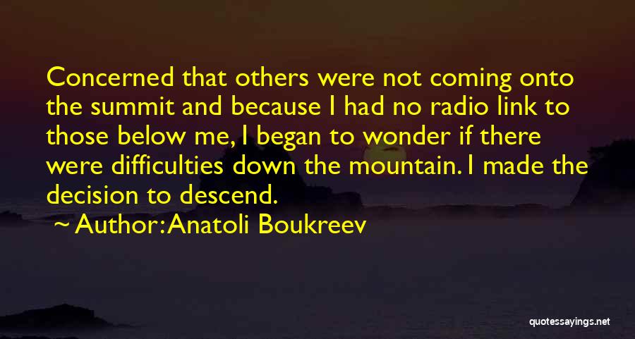 Anatoli Boukreev Quotes: Concerned That Others Were Not Coming Onto The Summit And Because I Had No Radio Link To Those Below Me,