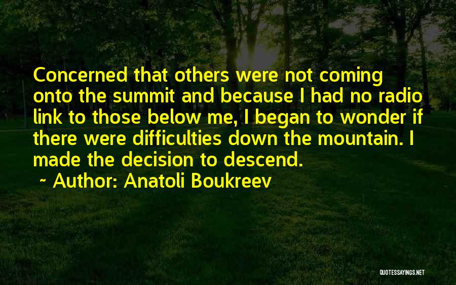 Anatoli Boukreev Quotes: Concerned That Others Were Not Coming Onto The Summit And Because I Had No Radio Link To Those Below Me,