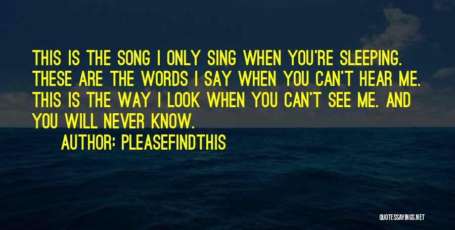 Pleasefindthis Quotes: This Is The Song I Only Sing When You're Sleeping. These Are The Words I Say When You Can't Hear