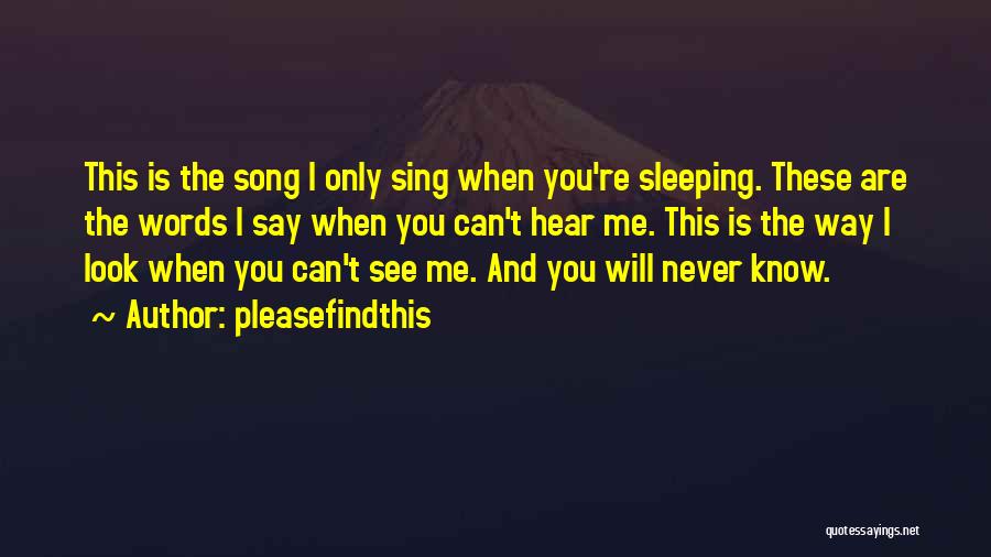 Pleasefindthis Quotes: This Is The Song I Only Sing When You're Sleeping. These Are The Words I Say When You Can't Hear