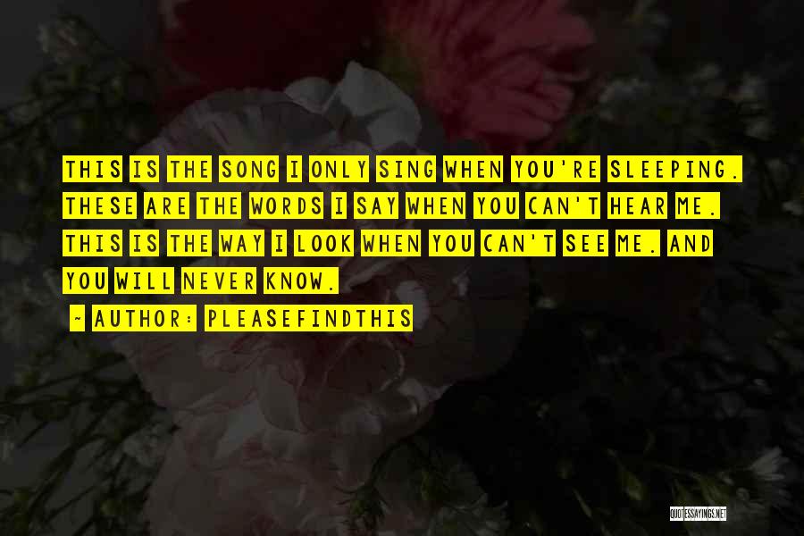 Pleasefindthis Quotes: This Is The Song I Only Sing When You're Sleeping. These Are The Words I Say When You Can't Hear