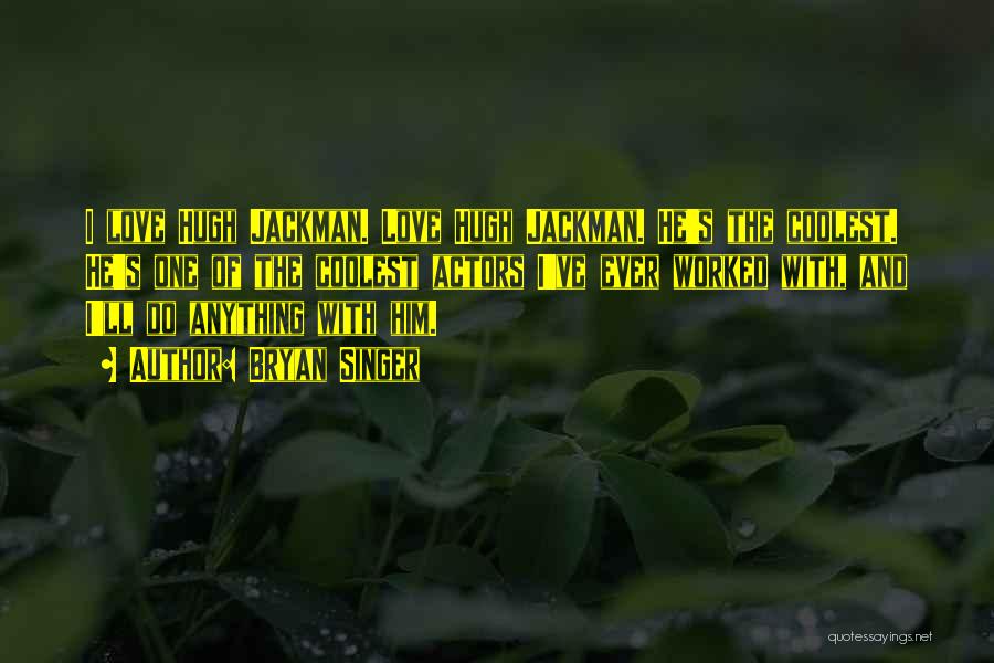 Bryan Singer Quotes: I Love Hugh Jackman. Love Hugh Jackman. He's The Coolest. He's One Of The Coolest Actors I've Ever Worked With,