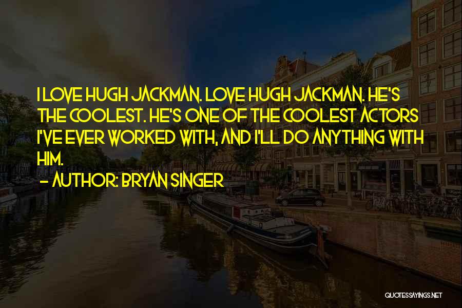 Bryan Singer Quotes: I Love Hugh Jackman. Love Hugh Jackman. He's The Coolest. He's One Of The Coolest Actors I've Ever Worked With,