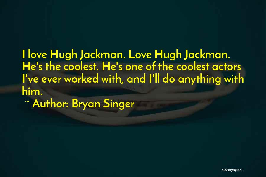 Bryan Singer Quotes: I Love Hugh Jackman. Love Hugh Jackman. He's The Coolest. He's One Of The Coolest Actors I've Ever Worked With,