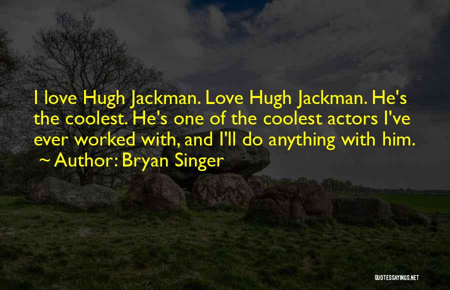 Bryan Singer Quotes: I Love Hugh Jackman. Love Hugh Jackman. He's The Coolest. He's One Of The Coolest Actors I've Ever Worked With,