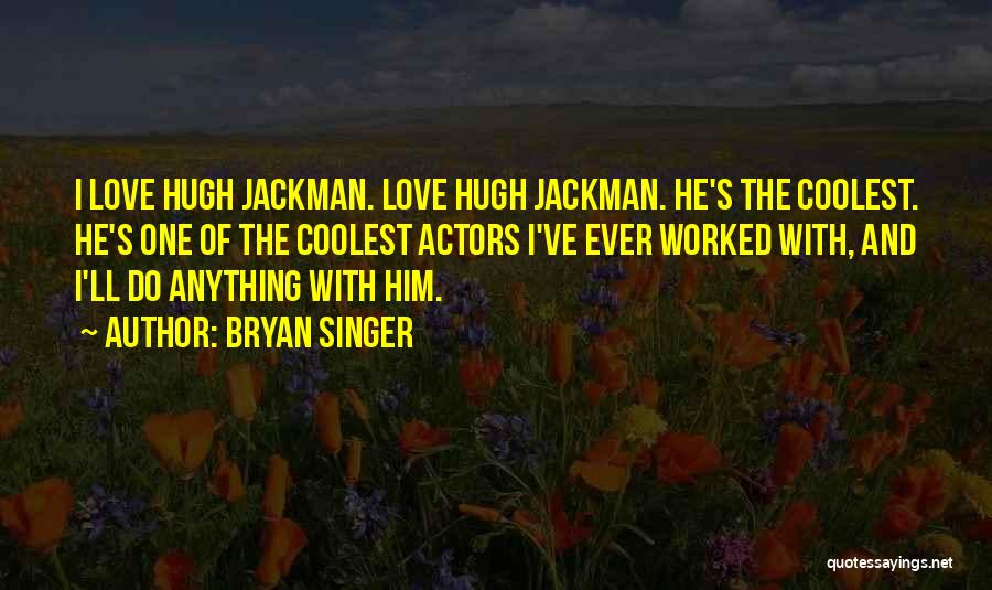 Bryan Singer Quotes: I Love Hugh Jackman. Love Hugh Jackman. He's The Coolest. He's One Of The Coolest Actors I've Ever Worked With,