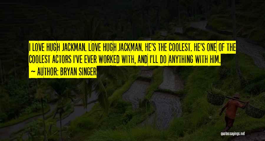 Bryan Singer Quotes: I Love Hugh Jackman. Love Hugh Jackman. He's The Coolest. He's One Of The Coolest Actors I've Ever Worked With,