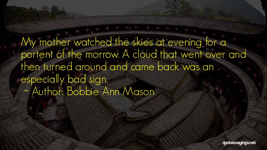 Bobbie Ann Mason Quotes: My Mother Watched The Skies At Evening For A Portent Of The Morrow. A Cloud That Went Over And Then