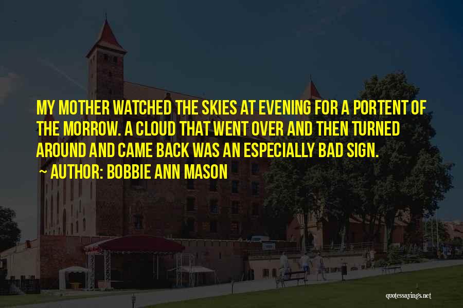 Bobbie Ann Mason Quotes: My Mother Watched The Skies At Evening For A Portent Of The Morrow. A Cloud That Went Over And Then