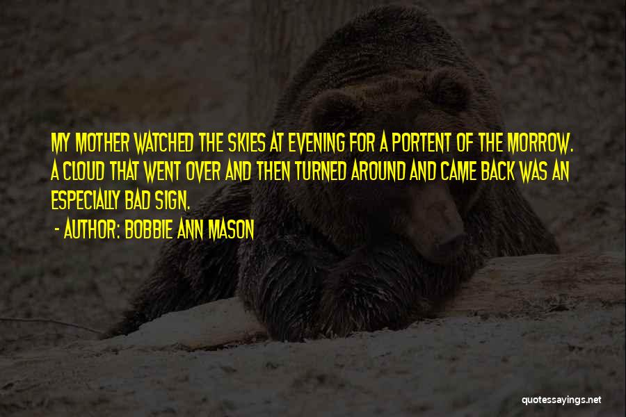 Bobbie Ann Mason Quotes: My Mother Watched The Skies At Evening For A Portent Of The Morrow. A Cloud That Went Over And Then