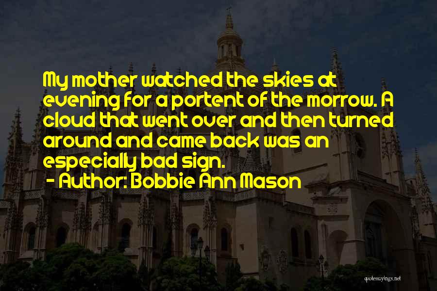 Bobbie Ann Mason Quotes: My Mother Watched The Skies At Evening For A Portent Of The Morrow. A Cloud That Went Over And Then
