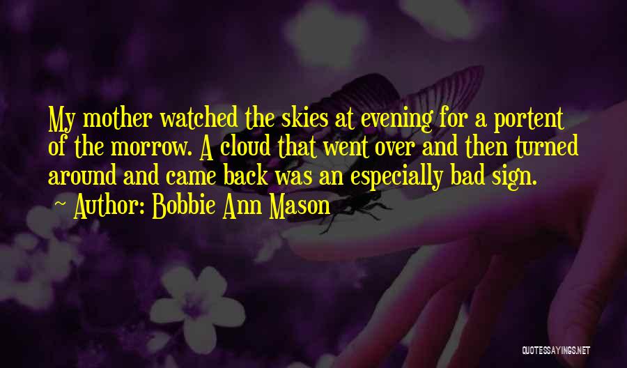 Bobbie Ann Mason Quotes: My Mother Watched The Skies At Evening For A Portent Of The Morrow. A Cloud That Went Over And Then