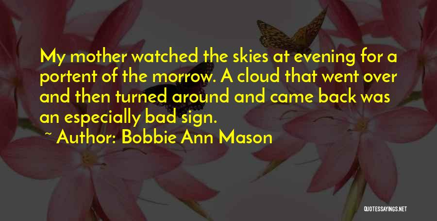 Bobbie Ann Mason Quotes: My Mother Watched The Skies At Evening For A Portent Of The Morrow. A Cloud That Went Over And Then