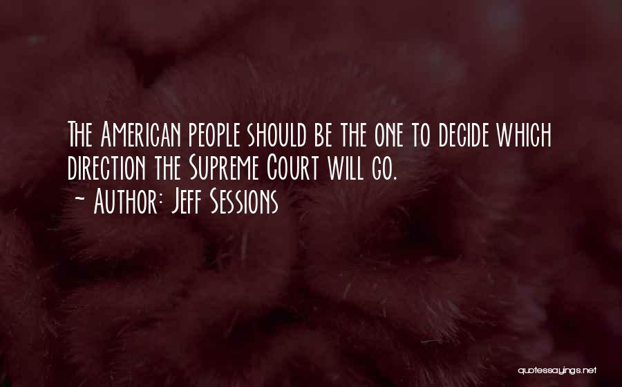 Jeff Sessions Quotes: The American People Should Be The One To Decide Which Direction The Supreme Court Will Go.