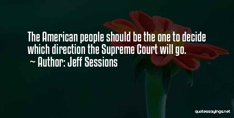 Jeff Sessions Quotes: The American People Should Be The One To Decide Which Direction The Supreme Court Will Go.