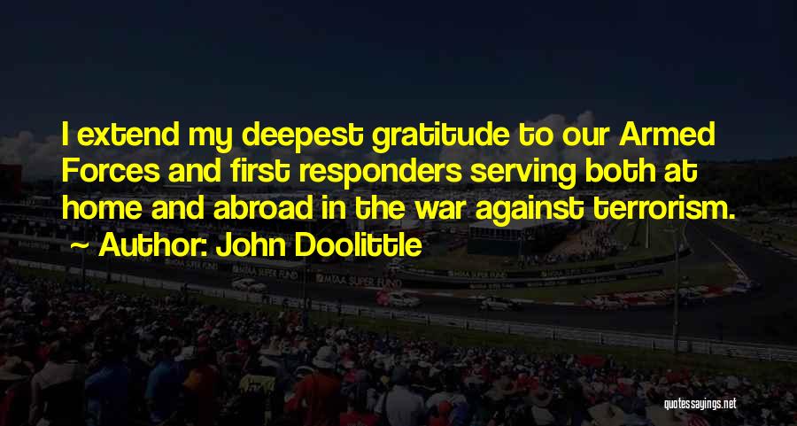 John Doolittle Quotes: I Extend My Deepest Gratitude To Our Armed Forces And First Responders Serving Both At Home And Abroad In The