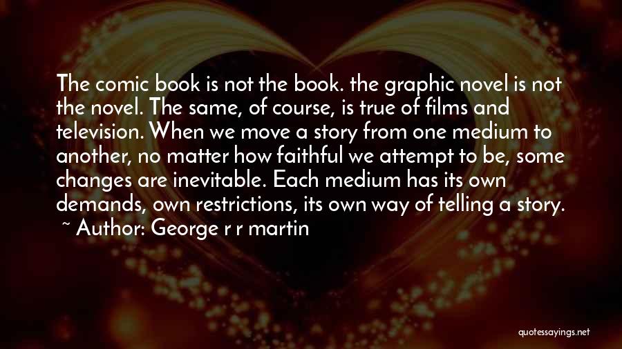George R R Martin Quotes: The Comic Book Is Not The Book. The Graphic Novel Is Not The Novel. The Same, Of Course, Is True