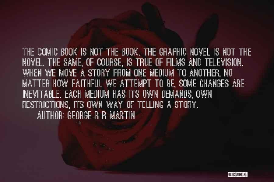 George R R Martin Quotes: The Comic Book Is Not The Book. The Graphic Novel Is Not The Novel. The Same, Of Course, Is True
